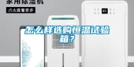 怎么样选购恒温试验箱？
