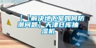 【【解决地下室如何防潮问题】天津仓库抽湿机