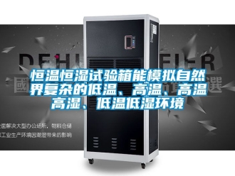 知识百科恒温恒湿试验箱能模拟自然界复杂的低温、高温、高温高湿、低温低湿环境