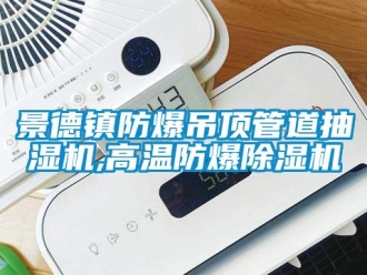 企业新闻景德镇防爆吊顶管道抽湿机,高温防爆除湿机