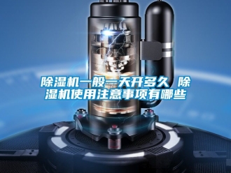 行业新闻除湿机一般一天开多久 除湿机使用注意事项有哪些