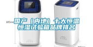 国产（内地）十大恒温恒湿试验箱品牌排名