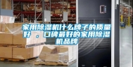 家用除湿机什么牌子的质量好 ，口碑最好的家用除湿机品牌