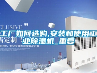 常见问题工厂如何选购,安装和使用工业除湿机_重复