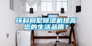 环科别墅除湿机提高您的生活品质？