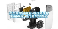 新风除湿机批发-每日新环保新风工程-厦门新风除湿机