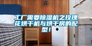 工厂需要除湿机之玫瑰花烘干机与烘干房的配型！