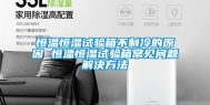 恒温恒湿试验箱不制冷的原因 恒温恒湿试验箱常见问题解决方法