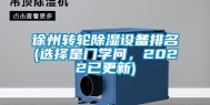 徐州转轮除湿设备排名(选择是门学问，2022已更新)