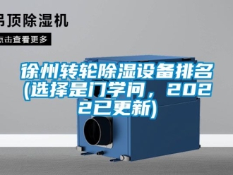常见问题徐州转轮除湿设备排名(选择是门学问，2022已更新)