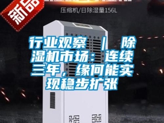 行业新闻行业观察 ｜ 除湿机市场：连续三年，缘何能实现稳步扩张