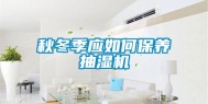 秋冬季应如何保养抽湿机