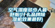 空气湿度多少人最舒服(什么品牌除湿机效果最好)