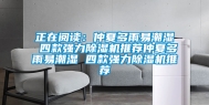 正在阅读：仲夏多雨易潮湿 四款强力除湿机推荐仲夏多雨易潮湿 四款强力除湿机推荐