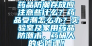 药品防潮存放应注意些什么？药品受潮怎么办？实验室及家用药品防潮术，药研人的必修课！