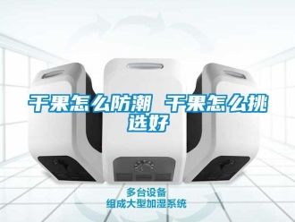 常见问题干果怎么防潮 干果怎么挑选好