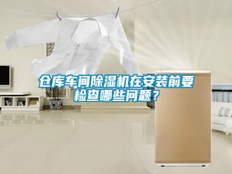 常见问题仓库车间除湿机在安装前要检查哪些问题？