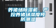 养猪场除湿机，严控养猪场湿度预防潮湿