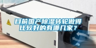 目前国产除湿转轮做得比较好的有哪几家？