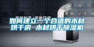 如何建立一个合适的木材烘干房 木材烘干除湿机