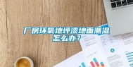 厂房环氧地坪漆地面潮湿怎么办？