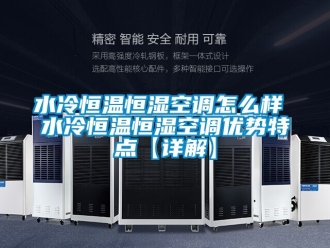 知识百科水冷恒温恒湿空调怎么样 水冷恒温恒湿空调优势特点【详解】