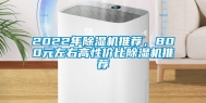 2022年除湿机推荐，800元左右高性价比除湿机推荐