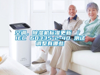 行业新闻空调，除湿机标准更新 ｜ IEC 60335-2-40 测试调整有哪些