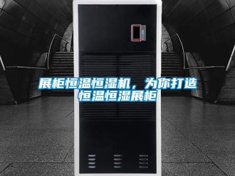 知识百科展柜恒温恒湿机，为你打造恒温恒湿展柜