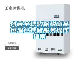 知识百科抖音全球购保税商品恒温仓存储服务操作指南