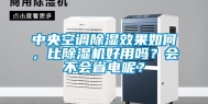 中央空调除湿效果如何，比除湿机好用吗？会不会省电呢？