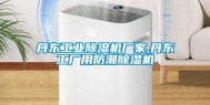 丹东工业除湿机厂家,丹东工厂用防潮除湿机