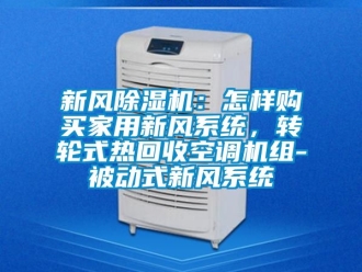 常见问题新风除湿机：怎样购买家用新风系统，转轮式热回收空调机组-被动式新风系统