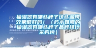 抽湿器有哪些牌子这些品牌效果很好吗！（朽木难雕的抽湿器有哪些牌子品牌排行采购榜）