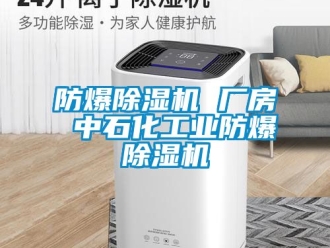 企业新闻防爆除湿机 厂房 中石化工业防爆除湿机