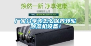 厂家分享该怎么保养转轮除湿机设备！