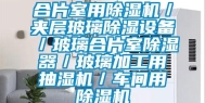 合片室用除湿机／夹层玻璃除湿设备／玻璃合片室除湿器／玻璃加工用抽湿机／车间用除湿机