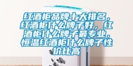 红酒柜品牌十大排名，红酒柜什么牌子好，红酒柜什么牌子最专业，恒温红酒柜什么牌子性价比高