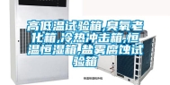 高低温试验箱,臭氧老化箱,冷热冲击箱,恒温恒湿箱,盐雾腐蚀试验箱