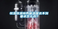 恒湿恒温培养箱湿度达不到要求怎么办？