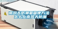 南风天防潮最简便方法 怎么在南风天防潮