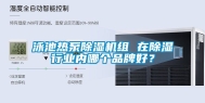 泳池热泵除湿机组 在除湿行业内哪个品牌好？