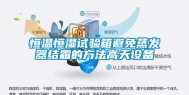 恒温恒湿试验箱避免蒸发器结霜的方法高天设备
