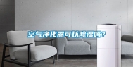 空气净化器可以除湿吗？