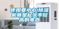 使用要小心!除湿机竟是起火率较高的电器