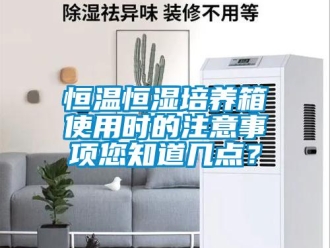知识百科恒温恒湿培养箱使用时的注意事项您知道几点？