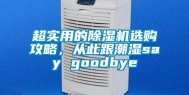 超实用的除湿机选购攻略，从此跟潮湿say goodbye