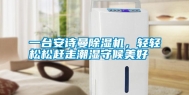 一台安诗曼除湿机，轻轻松松赶走潮湿守候美好