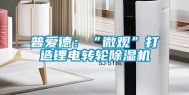 普爱德：“微观”打造锂电转轮除湿机