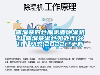 企业新闻普洱茶的仓库需要除湿机吗-普洱茶湿仓如处理(今日／动态)2022已更新